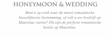 HONEYMOON & WEDDING Bent u op zoek naar de meest romantische huwelijksreis bestemming, of wilt u uw bruiloft op Mauritius vieren? Dit zijn de perfecte romantische hotels op Mauritius. 
